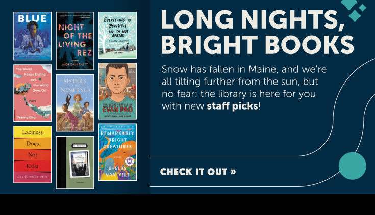 Snow has fallen in Maine, and we’re all tilting further from the sun, but no fear: the library is here for you with new staff picks!