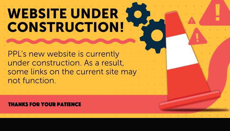 PPL’s new website is currently under construction. As a result, some links on the current site may not function.