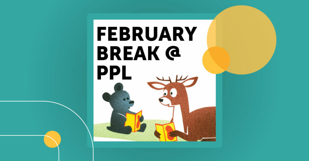 cartoons of a black bear cub and a deer reading books below the phrase "February Break at PPL"
