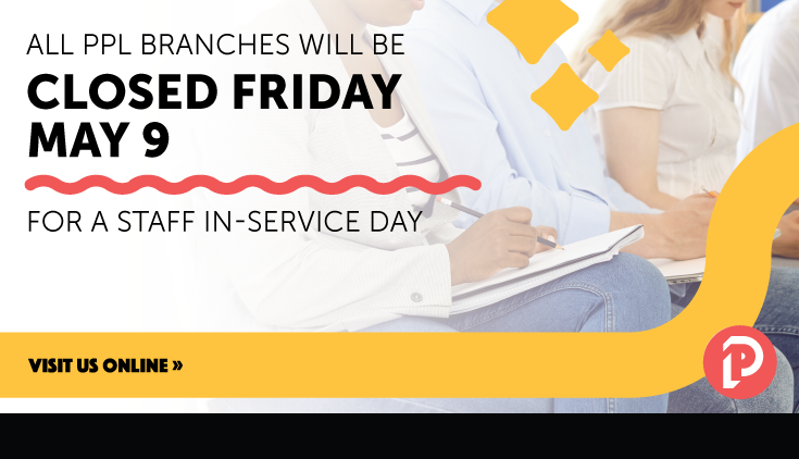 All PPL Branches will be closed on Friday May 9 for a staff in-service day.